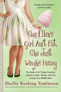 Sue Ellen's Girl Ain't Fat, She Just Weighs Heavy: The Belle of All Things Southern Dishes on Men, Money, and Not Losing Your Midli fe Mind