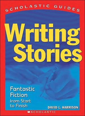 Writing Stories: Fantastic Fiction From Start to Finish (Scholastic Guides)