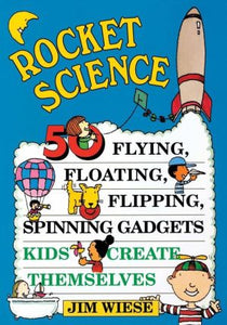 Rocket Science: 50 Flying, Floating, Flipping, Spinning Gadgets Kids Create Themselves