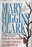 Mary Higgins Clark: Three Complete Novels: Where Are The Children; A Stranger Is Watching; The Cradle Will Fall