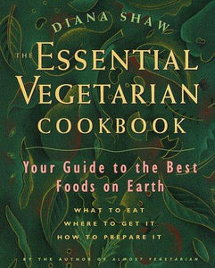 The Essential Vegetarian Cookbook: Your Guide to the Best Foods on Earth: What to Eat, Where to Get It, How to Prepare It