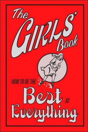 The Girls' Book: How to Be the Best at Everything