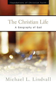 The Christian Life: A Geography of God (Foundations of Christian Faith Series)