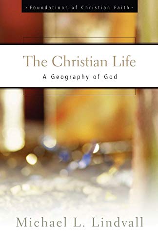 The Christian Life: A Geography of God (Foundations of Christian Faith Series)