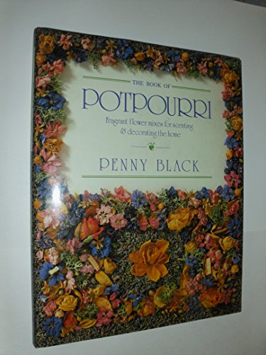 The Book of Potpourri: Fragrant Flower Mixes for Scenting & Decorating the Home