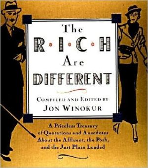 The Rich Are Different: A Priceless Treasury of Quotations and Anecdotes About the Affluent, the Posh, a nd the Just Plain Loaded