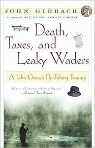 Death, Taxes, and Leaky Waders : A John Gierach Fly-Fishing Treasury