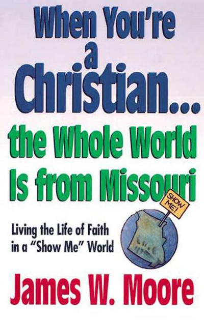 When You're a Christian... the Whole World Is from Missouri: Living the Life of Faith in a 