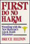 First Do No Harm: Wrestling with the New Medicine's Life & Death Dilemmas