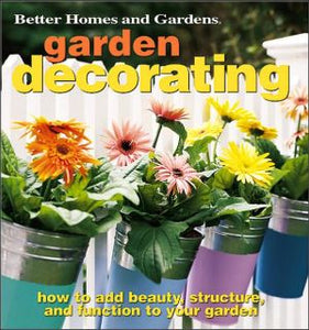 Garden Decorating: How to Add Beauty, Structure, and Function to Your Garden (Better Homes & Gardens)
