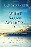 What Happens After You Die: A Biblical Guide to Paradise, Hell, and Life After Death