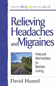 Relieving Headaches and Migraines: Natural Remedies for Better Living (Healthy Body, Healthy Soul)