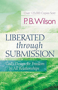 Liberated Through Submission: God's Design for Freedom in All Relationships!