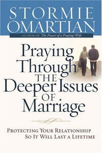 Praying Through the Deeper Issues of Marriage: Protecting Your Relationship So It Will Last a Lifetime