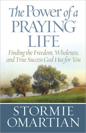 The Power of a Praying® Life: Finding the Freedom, Wholeness, and True Success God Has for You