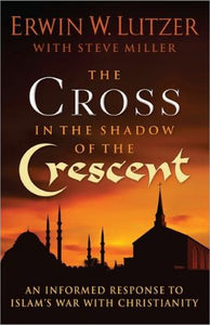 The Cross in the Shadow of the Crescent: An Informed Response to Islam’s War with Christianity