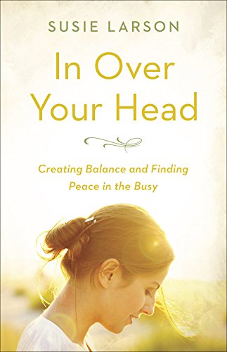 In Over Your Head: Creating Balance and Finding Peace in the Busy