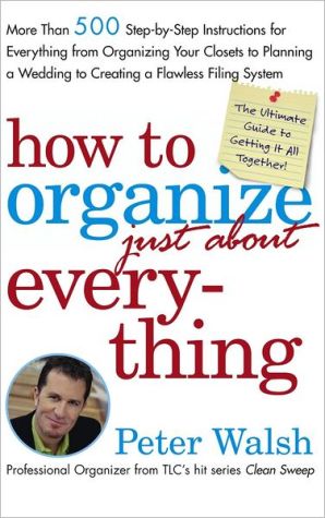 How to Organize (Just About) Everything: More Than 500 Step-by-Step Instructions for Everything from Organizing Your Closets to Planning a Wedding to Creating a Flawless Filing System