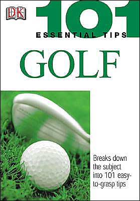 101 Essential Tips: Golf: Breaks Down the Subject into 101 Easy-to-Grasp Tips