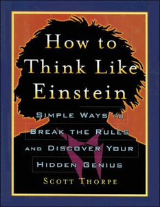 How To Think Like Einstein - Simple Ways To Break The Rules And Discover Your Hidden Genius