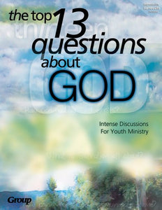 The Top 13 Questions About God: Intense Discussions for Youth Ministry