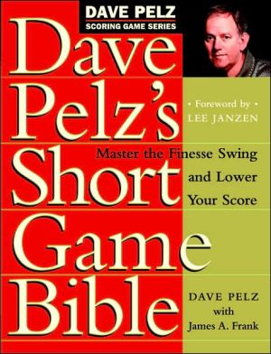Dave Pelz's Short Game Bible: Master the Finesse Swing and Lower Your Score (Dave Pelz Scoring Game)