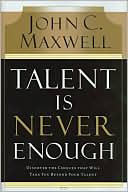 Talent Is Never Enough: Discover the Choices That Will Take You Beyond Your Talent