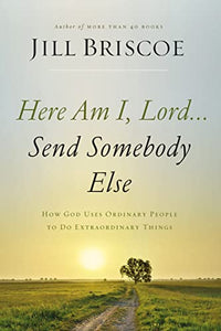 Here Am I, Lord...Send Somebody Else: How God Uses Ordinary People to Do Extraordinary Things