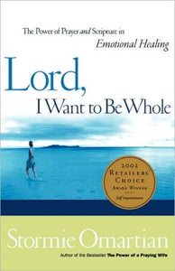 Lord, I Want To Be Whole: The Power Of Prayer And Scripture In Emotional Healing