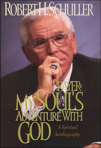 Prayer: My Soul's Adventure With God : The Spiritual Autobiography of Robert H. Schuller