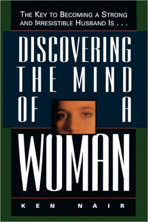 Discovering The Mind Of A Woman: The Key To Becoming A Strong And Irresistible Husband Is...