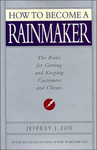 How to Become a Rainmaker: The Rules for Getting and Keeping Customers and Clients