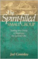 The Spirit-filled Small Group: Leading Your Group To Experience The Spiritual Gifts
