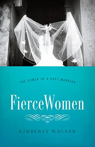 Fierce Women: The Power of a Soft Warrior (True Woman)