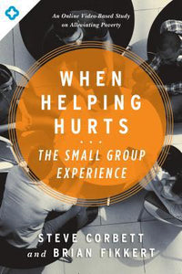 When Helping Hurts: The Small Group Experience: An Online Video-Based Study on Alleviating Poverty