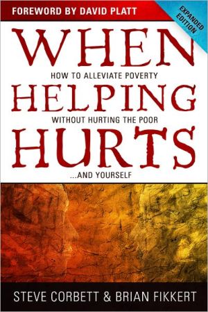 When Helping Hurts: How to Alleviate Poverty Without Hurting the Poor . . . and Yourself