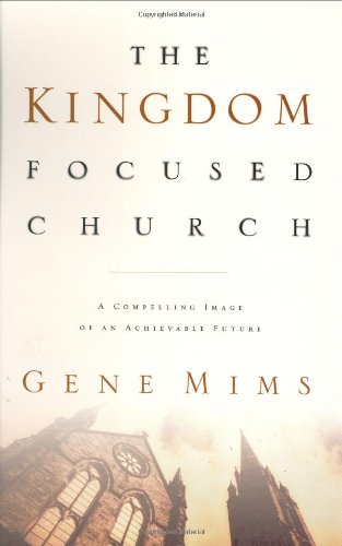 The Kingdom Focused Church: A Compelling Image of an Achievable Future for Your Church