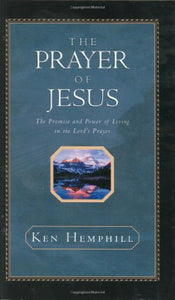 The Prayer of Jesus : The Promise and Power of Living in the Lord's Prayer