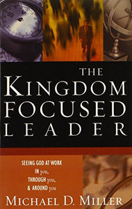 The Kingdom Focused Leader: Seeking God at Work In You, Through You, and Around You