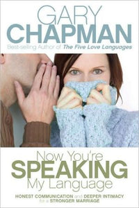 Now You're Speaking My Language: Honest Communication and Deeper Intimacy for a Stronger Marriage