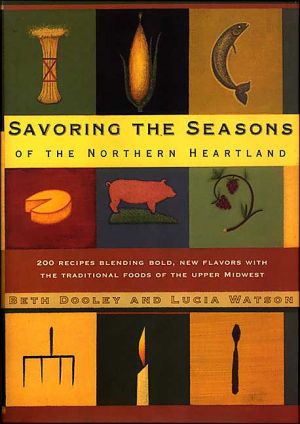 Savoring the Seasons Of the Northern Heartland: 200 Recipes Blending Bold, New Flavors with the Traditional Foods of the Upper Midwest