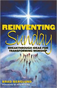 Reinventing Sunday: Breakthrough Ideas for Transforming Worship