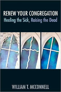 Renew Your Congregation: Healing the Sick, Raising the Dead (TCP Leadership Series)