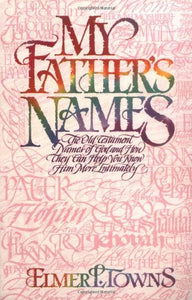 My Father's Names: The Old Testament Names of God and How They Can Help You Know Him More Intimately