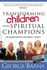 Transforming Children Into Spiritual Champions: Why Children Should Be Your Church's #1 Priority