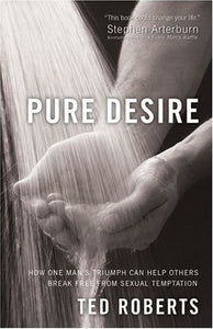 Pure Desire: How One Man's Triumph Can Help Others Break Free From Sexual Temptation