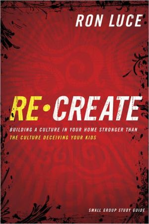 Re-create: Building A Culture In Your Home Stronger Than The Culture Deceiving Your Kids