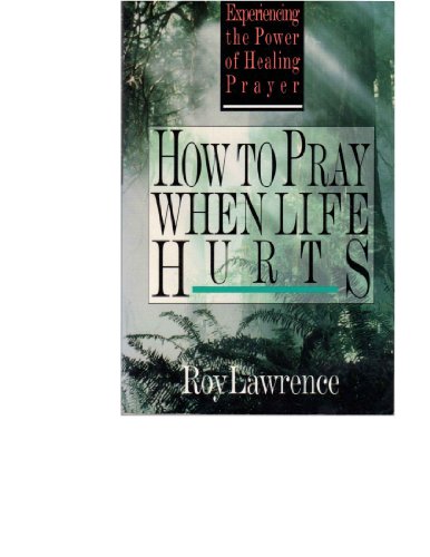 How to Pray When Life Hurts: Experiencing the Power of Healing Prayer