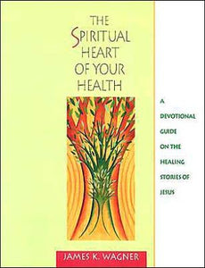 The Spiritual Heart of Your Health: A Devotional Guide on the Healing Stories of Jesus