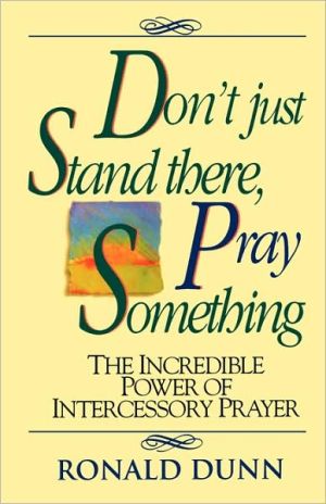 Don't Just Stand There, Pray Something: The Incredible Power of Intercessory Prayer